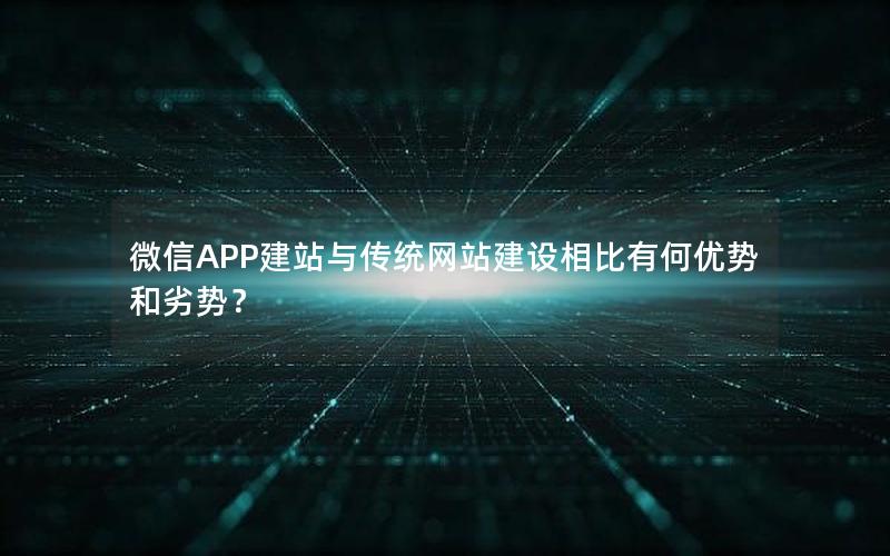 微信APP建站与传统网站建设相比有何优势和劣势？