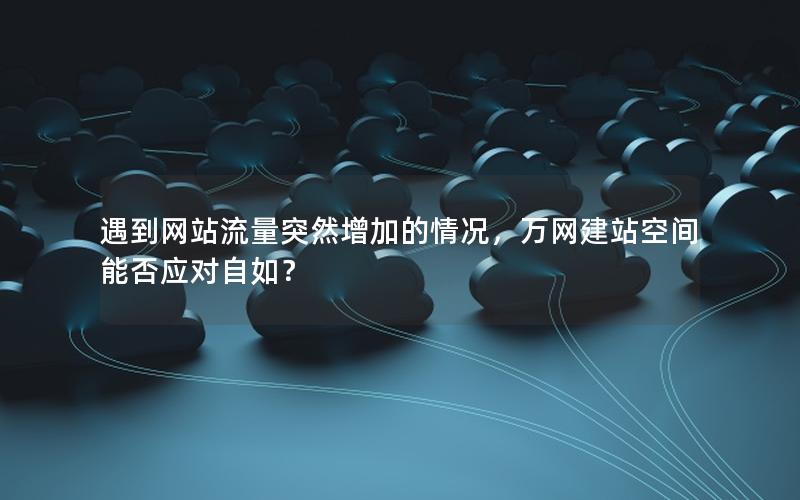 遇到网站流量突然增加的情况，万网建站空间能否应对自如？