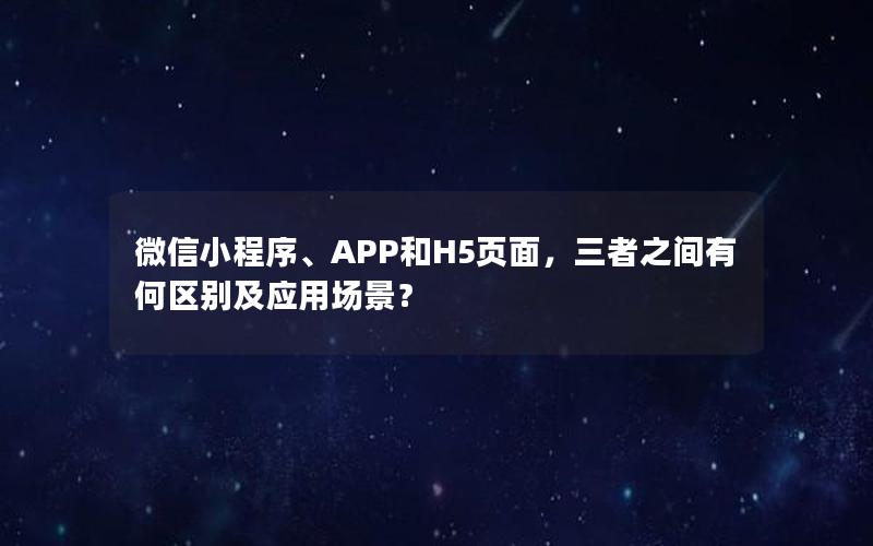 微信小程序、APP和H5页面，三者之间有何区别及应用场景？