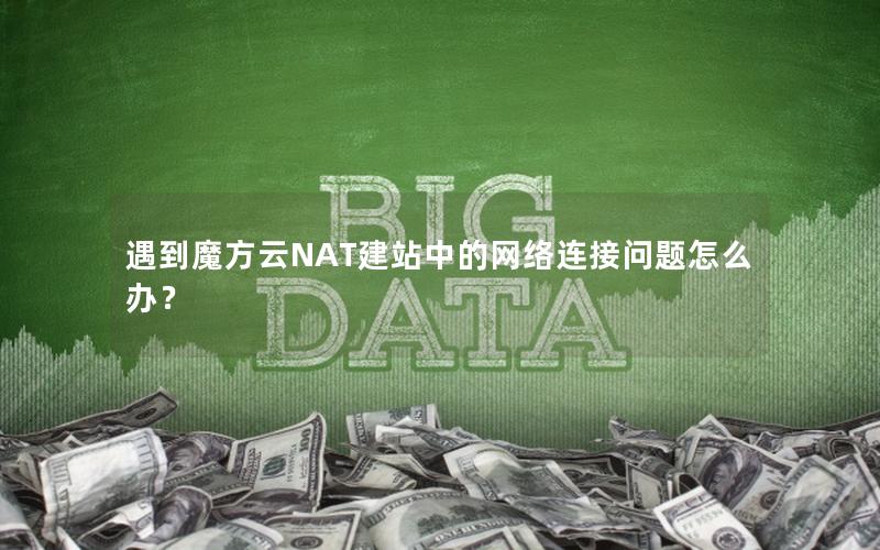 遇到魔方云NAT建站中的网络连接问题怎么办？