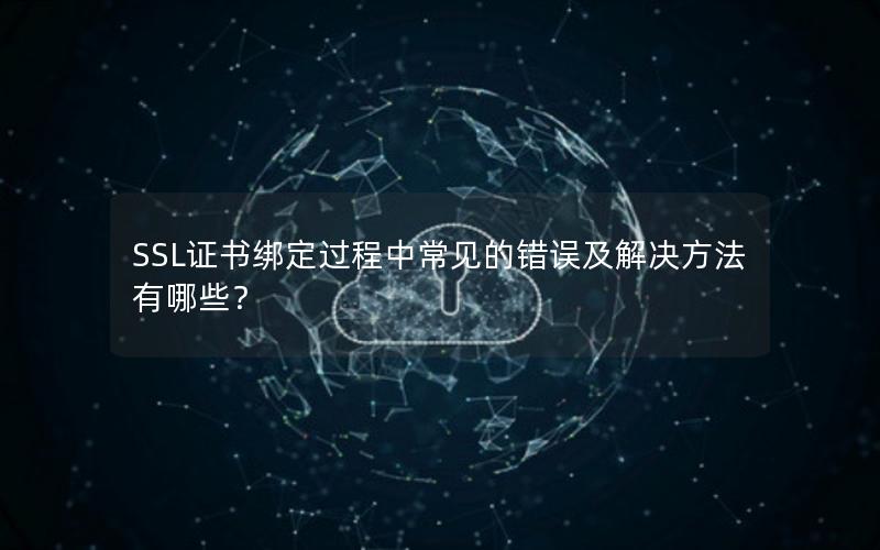 SSL证书绑定过程中常见的错误及解决方法有哪些？