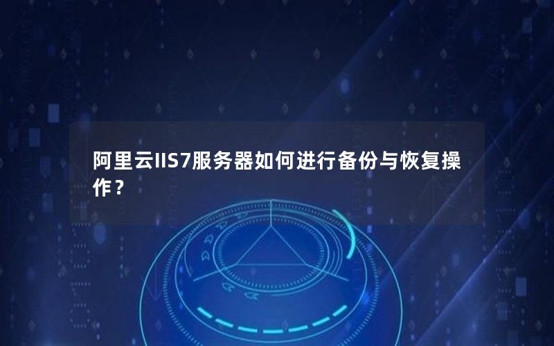 阿里云IIS7服务器如何进行备份与恢复操作？