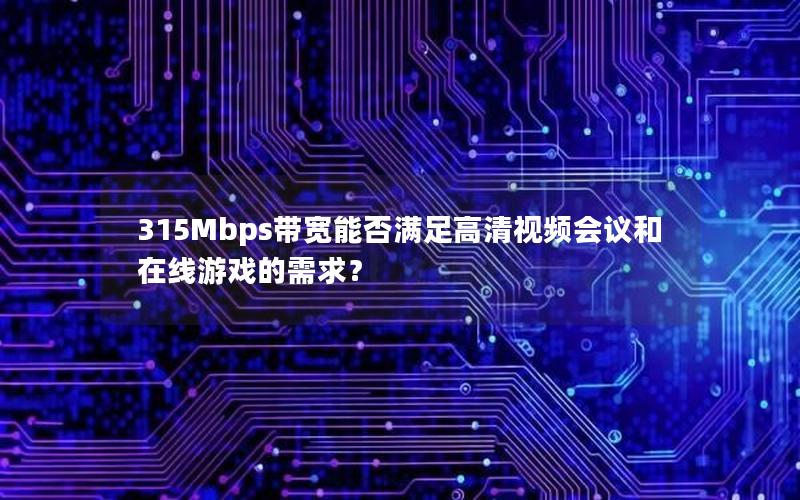 315Mbps带宽能否满足高清视频会议和在线游戏的需求？