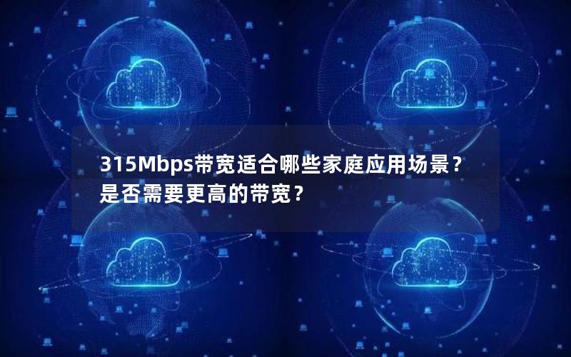 315Mbps带宽适合哪些家庭应用场景？是否需要更高的带宽？
