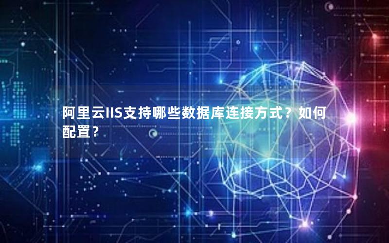 阿里云IIS支持哪些数据库连接方式？如何配置？