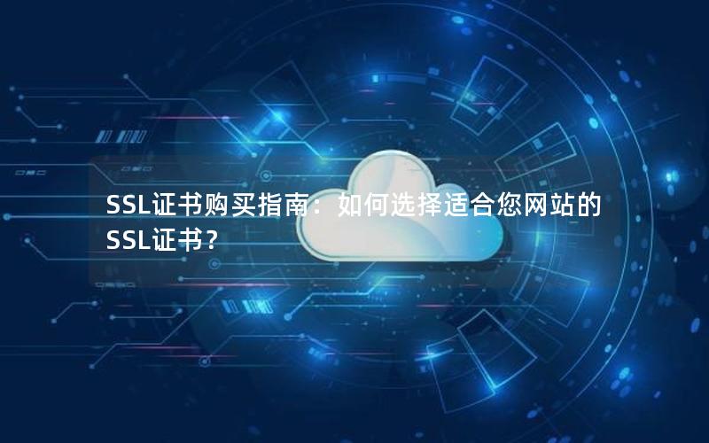 SSL证书购买指南：如何选择适合您网站的SSL证书？