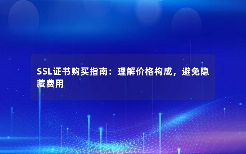 SSL证书购买指南：理解价格构成，避免隐藏费用