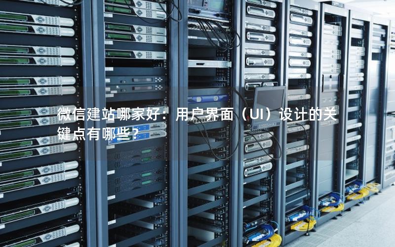 微信建站哪家好：用户界面（UI）设计的关键点有哪些？