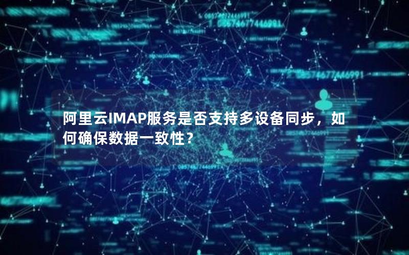 阿里云IMAP服务是否支持多设备同步，如何确保数据一致性？
