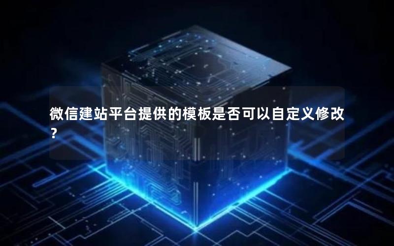 微信建站平台提供的模板是否可以自定义修改？
