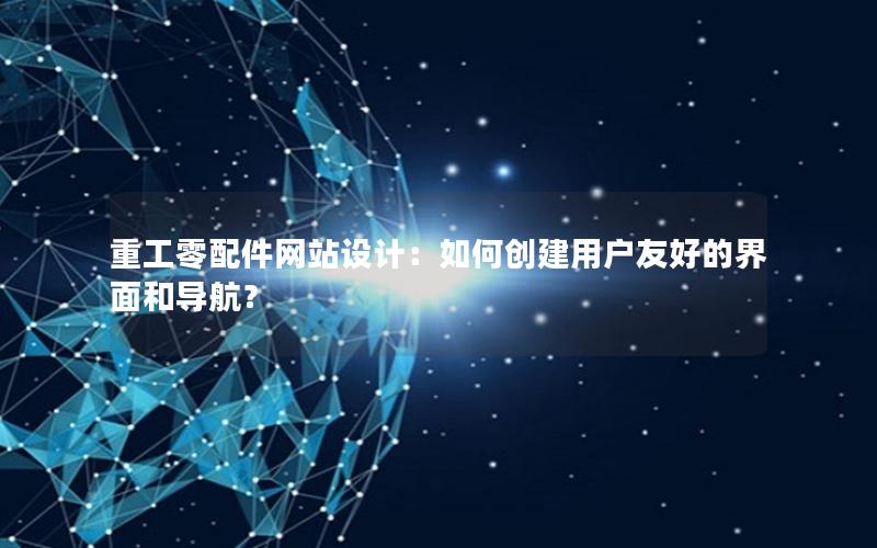 重工零配件网站设计：如何创建用户友好的界面和导航？