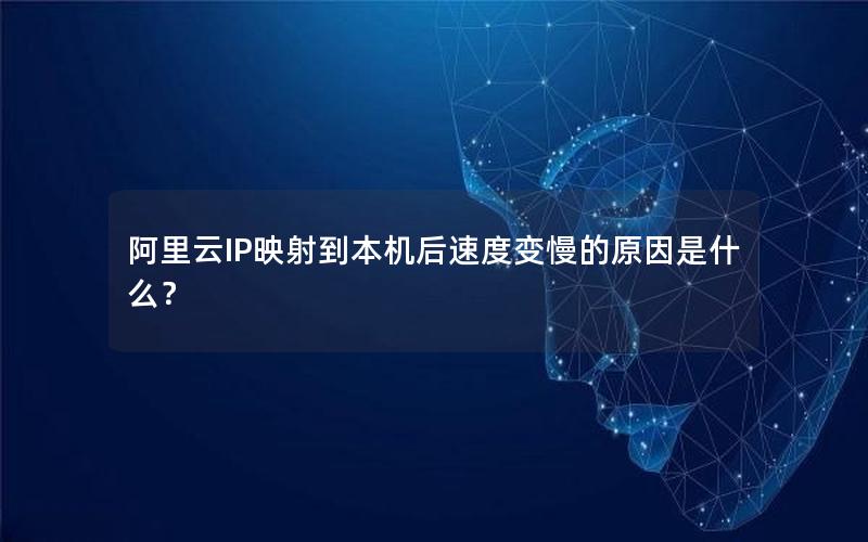 阿里云IP映射到本机后速度变慢的原因是什么？