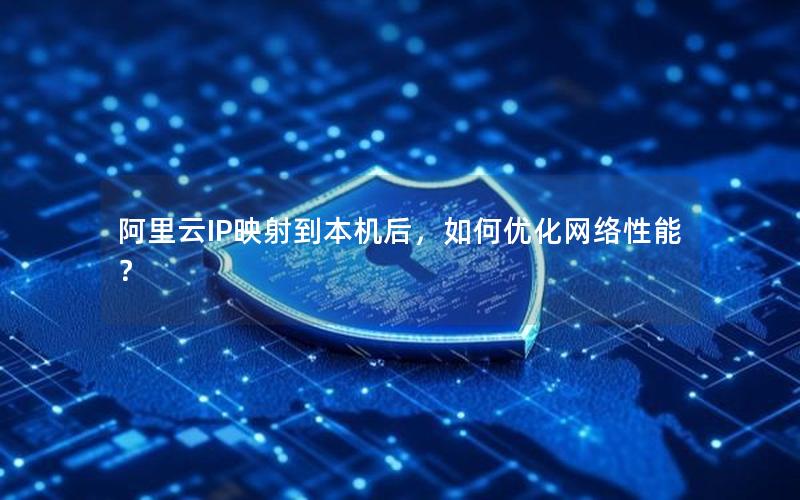 阿里云IP映射到本机后，如何优化网络性能？
