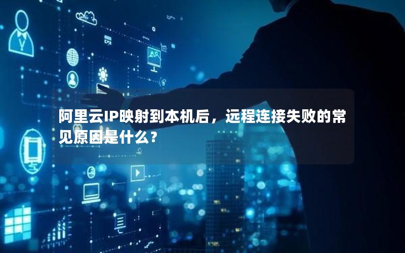 阿里云IP映射到本机后，远程连接失败的常见原因是什么？