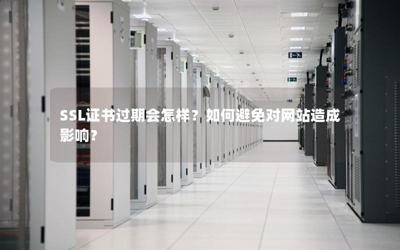 SSL证书过期会怎样？如何避免对网站造成影响？