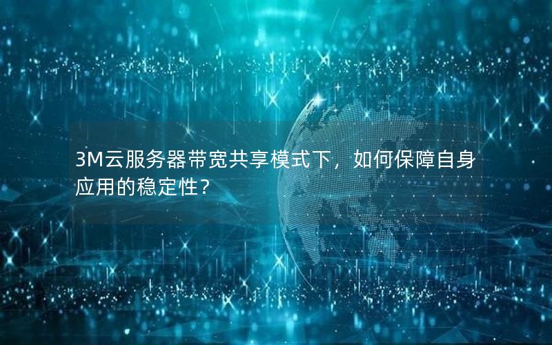 3M云服务器带宽共享模式下，如何保障自身应用的稳定性？