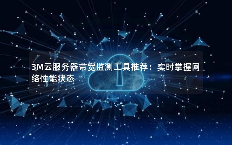 3M云服务器带宽监测工具推荐：实时掌握网络性能状态