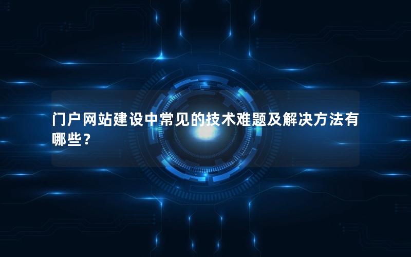门户网站建设中常见的技术难题及解决方法有哪些？