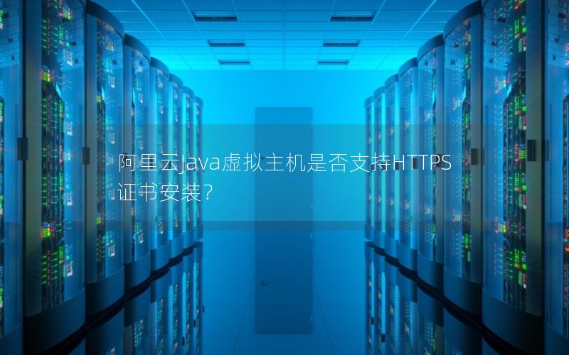 阿里云Java虚拟主机是否支持HTTPS证书安装？