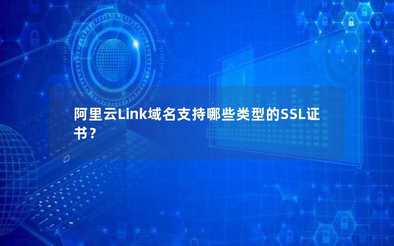 阿里云Link域名支持哪些类型的SSL证书？
