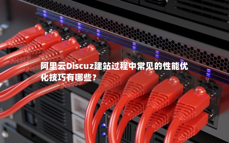 阿里云Discuz建站过程中常见的性能优化技巧有哪些？