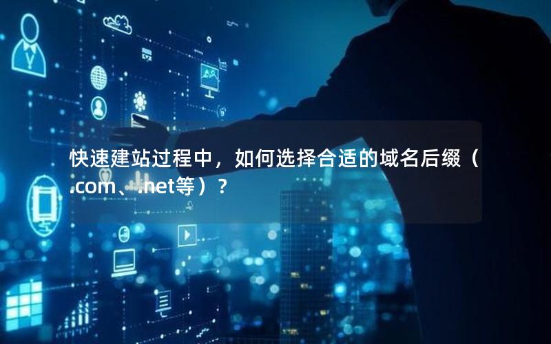 快速建站过程中，如何选择合适的域名后缀（.com、.net等）？