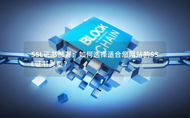 SSL证书部署：如何选择适合您网站的SSL证书类型？