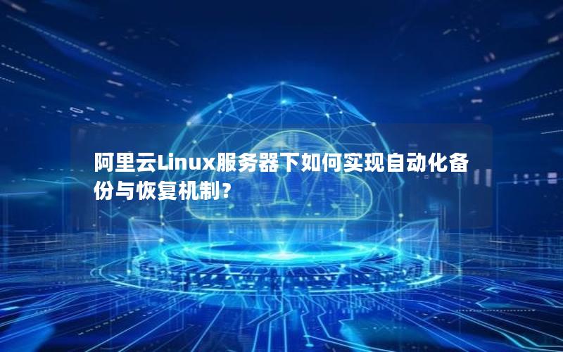 阿里云Linux服务器下如何实现自动化备份与恢复机制？