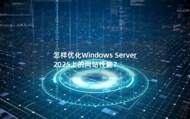怎样优化Windows Server 2025上的网站性能？