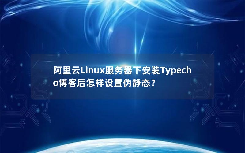 阿里云Linux服务器下安装Typecho博客后怎样设置伪静态？