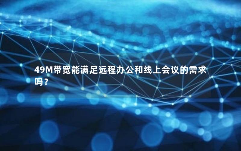 49M带宽能满足远程办公和线上会议的需求吗？