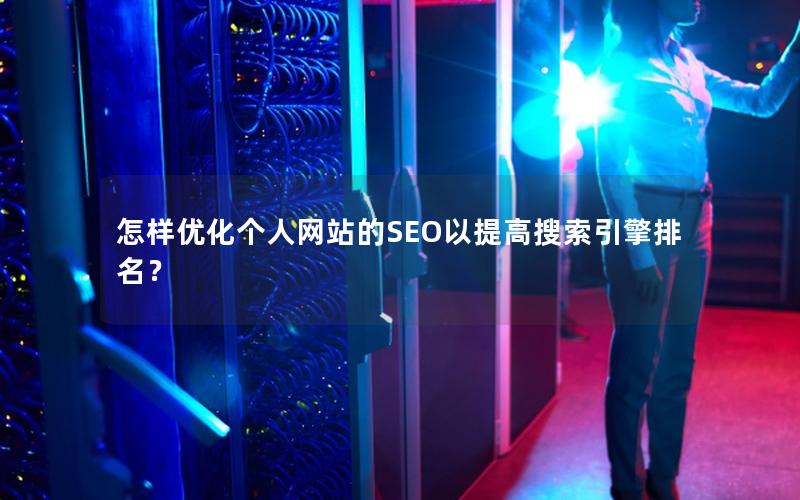 怎样优化个人网站的SEO以提高搜索引擎排名？