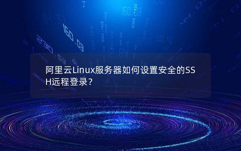 阿里云Linux服务器如何设置安全的SSH远程登录？