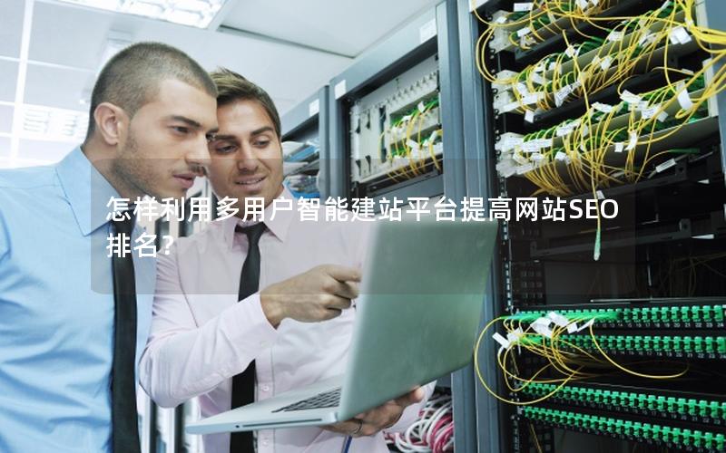 怎样利用多用户智能建站平台提高网站SEO排名？
