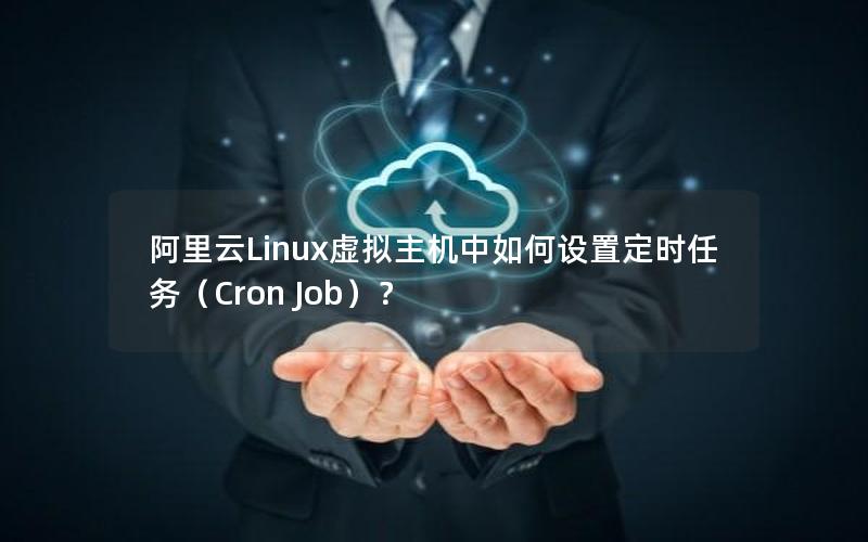 阿里云Linux虚拟主机中如何设置定时任务（Cron Job）？