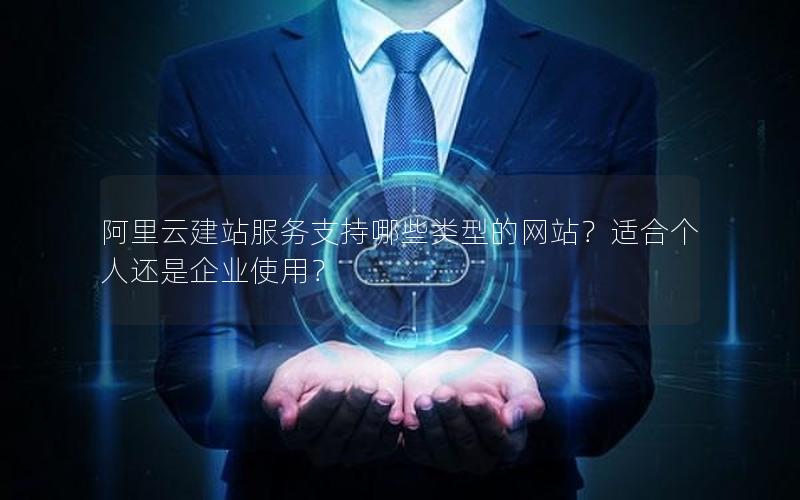 阿里云建站服务支持哪些类型的网站？适合个人还是企业使用？