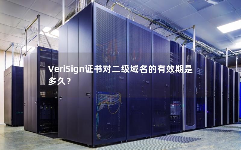 VeriSign证书对二级域名的有效期是多久？