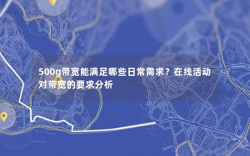 500g带宽能满足哪些日常需求？在线活动对带宽的要求分析