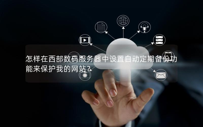 怎样在西部数码服务器中设置自动定期备份功能来保护我的网站？