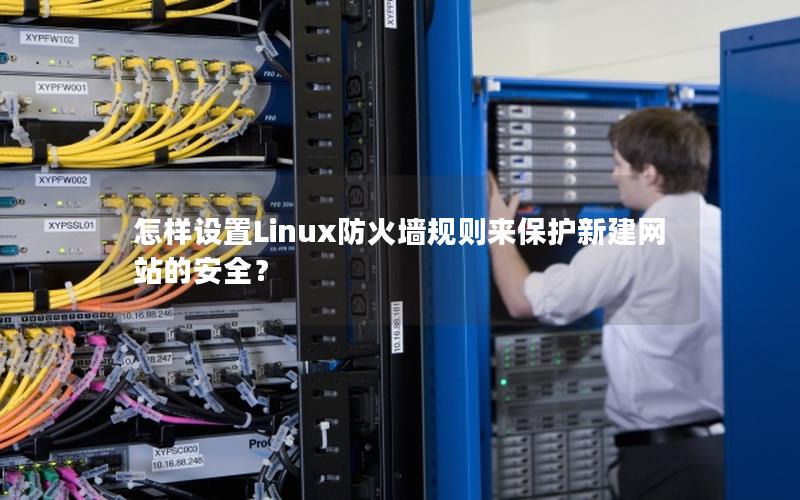 怎样设置Linux防火墙规则来保护新建网站的安全？