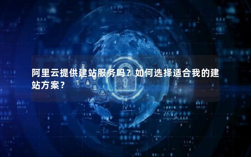 阿里云提供建站服务吗？如何选择适合我的建站方案？