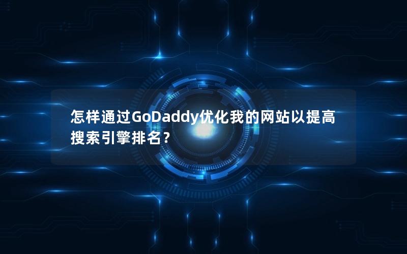 怎样通过GoDaddy优化我的网站以提高搜索引擎排名？