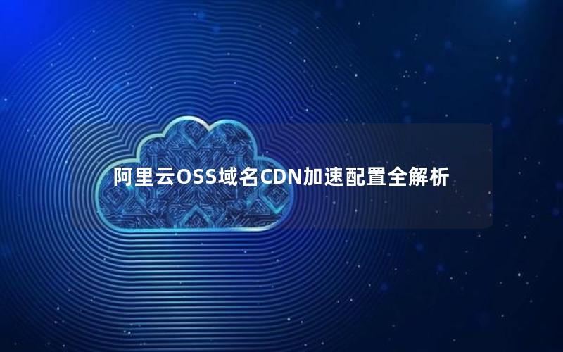 阿里云OSS域名CDN加速配置全解析