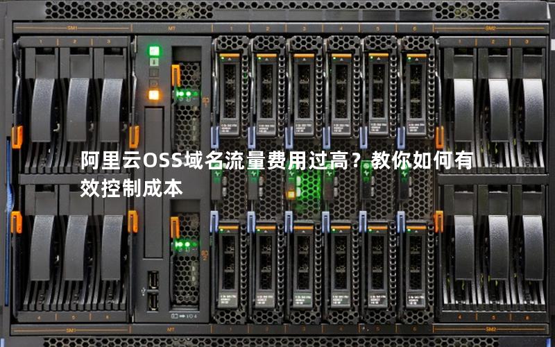 阿里云OSS域名流量费用过高？教你如何有效控制成本
