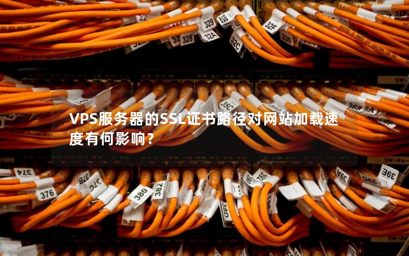 VPS服务器的SSL证书路径对网站加载速度有何影响？