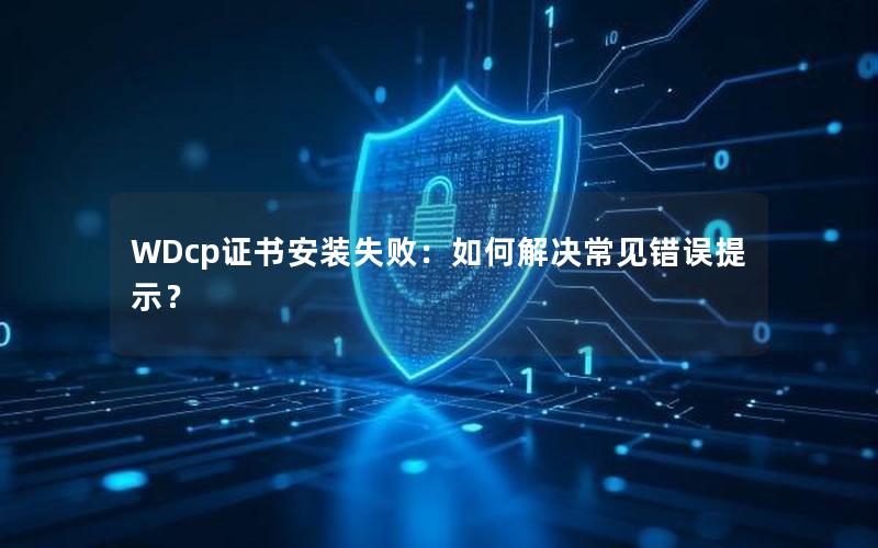 WDcp证书安装失败：如何解决常见错误提示？