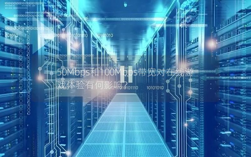 50Mbps和100Mbps带宽对在线游戏体验有何影响？
