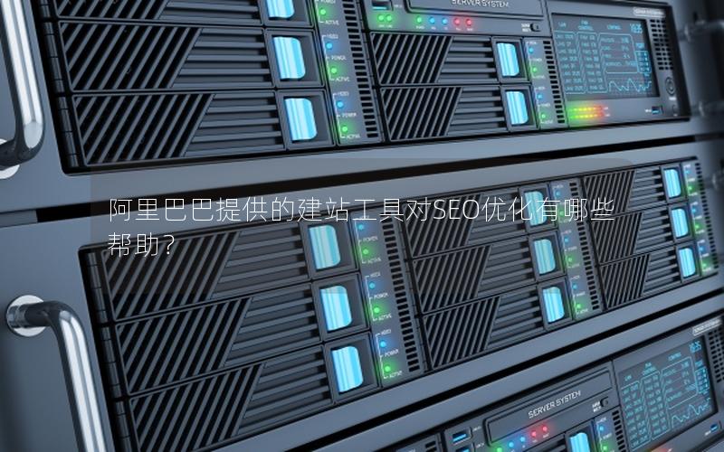 阿里巴巴提供的建站工具对SEO优化有哪些帮助？