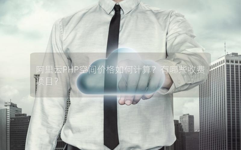 阿里云PHP空间价格如何计算？有哪些收费项目？
