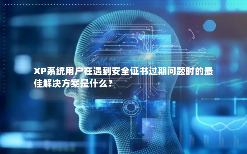 XP系统用户在遇到安全证书过期问题时的最佳解决方案是什么？